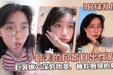 成年兄妹乱伦魔鬼梨型身材妹妹电影院里帮口交回来一顿肏小穴汁多水嫩白浆泛滥内射