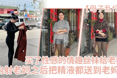 成年母子乱伦买了一件特别性感的情趣丝袜给老妈内射老妈之后把精液都送到老妈