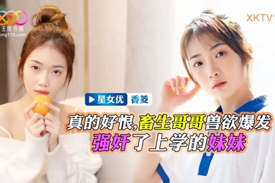 香菱畜生哥哥兽欲爆发强奸了上学的小妹