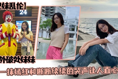成年兄妹乱伦户外破处妹妹那一抹嫣红和断断续续的哭声让人直心疼