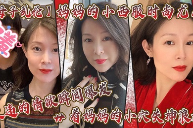 成年母子乱伦妈妈的小西服时尚尤存久违的情欲瞬间爆发艹着妈妈的小穴失神浪语啊受不了了儿子