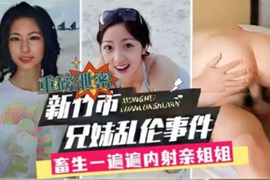 成年兄妹乱伦新竹市成年兄妹乱伦事件畜生一遍遍内射亲