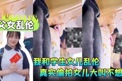 成年父女乱伦我和学生女儿乱伦兄弟们要的第一次乱伦完整版真实偷拍女儿大叫不想做