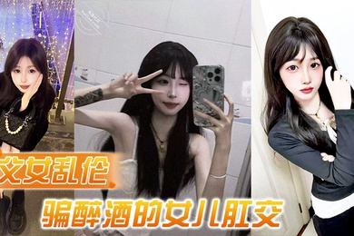 成年父女乱伦诱骗醉酒的女儿肛交极品美胸蜜桃臀顶穿天花板