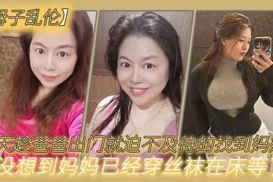 成年母子乱伦今天趁爸爸出门就迫不及待的找到妈妈没想到妈妈已经穿丝袜在床等了_真刺激