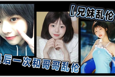 成年兄妹乱伦和哥哥乱伦最后一次乱伦哥哥表示要停止这淫乱不堪的生活