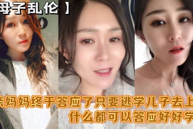 成年母子乱伦妈妈舒服吗要什么等会儿你要去上课单亲妈妈终于答应了只要逃学儿子去上课什么都可以答应好好学习天天操妈妈
