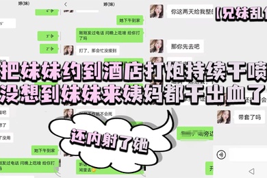成年兄妹乱伦把妹妹约到酒店打炮持续干喷没想到妹妹来姨妈都干出血了还内射了她