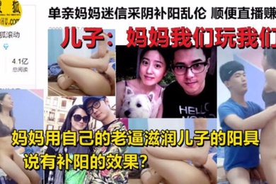 成年母子乱伦单亲妈妈迷信采阴补阳乱伦家中与儿子现场直播乱伦操逼身材超好和黄花姑娘一样