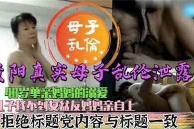 真实成年母子乱伦48岁单亲妈妈的溺爱儿子找不到女盆友妈妈亲自上