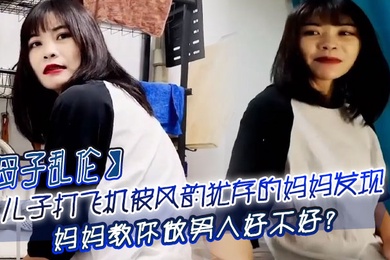 成年母子乱伦儿子打飞机被风韵犹存的妈妈发现_妈妈教你做男人好不好