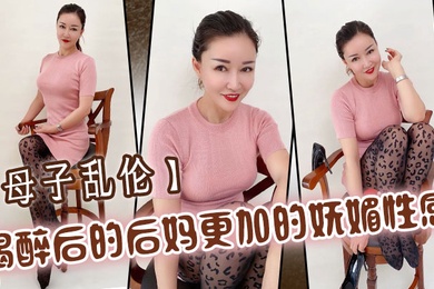 成年母子乱伦喝醉后的后妈更加的妩媚性感操起来也更加的刺激多水