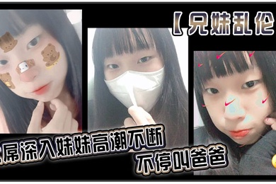 成年兄妹乱伦大屌深入妹妹高潮不断不停叫爸爸我出差半个月回来一到家妹妹就迫不及待的朴向我_直接帮我口交了起来好爽妹妹又比较敏感只要我插快点她就受不了