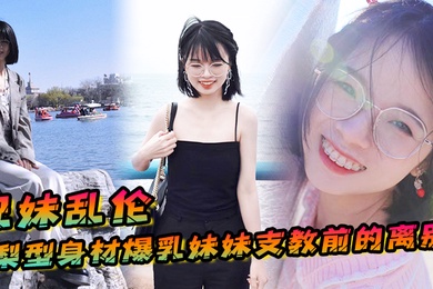 成年兄妹乱伦梨型身材妹妹支教前的离别情趣三点式猫女邂逅内射宫口锁精