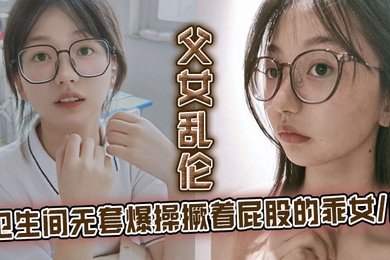成年父女乱伦卫生间无套爆操撅着屁股的乖女儿看见她上厕所我就尾随上去突其不意的在随意的场合操她刚拿下她不久她性爱经验太少了