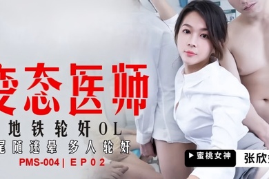 张欣妍PMS004变态医师EP2地铁轮奸OL尾随迷晕多人轮奸