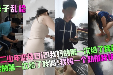 成年母子乱伦高二少年恋母日记我妈的第一次给了我爸我的第一次给了我妈我妈一个劲催我快点