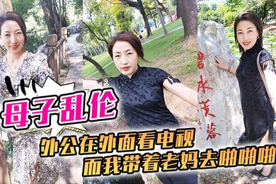 成年母子乱伦外公在外面看电视而我带着老妈去啪啪啪刺激刺激我这一生就是在追求刺激的道路上