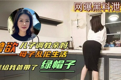 成年母子乱伦生活兽欲儿子调教亲妈我给我爸带了绿帽
