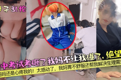 成年母子乱伦期中考试考砸了我妈不让我碰了绝望啊妈妈还是心疼我的太感动了我妈胃不舒服还帮我解决生理需求