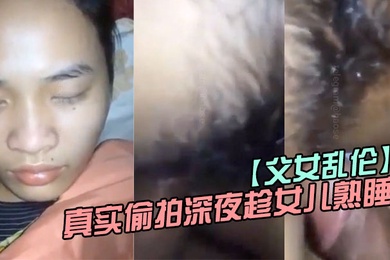 成年父女乱伦真实偷拍深夜趁女儿熟睡钻进女儿被窝