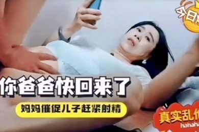 成年母子乱伦你爸爸快回来了催着中出