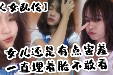 成年父女乱伦女儿还是有点害羞一直埋着脸不敢看撅着屁股被我拉着手后入这个姿势能插很深可能女儿做过很多次了不管我怎么操都让女儿抗了下来