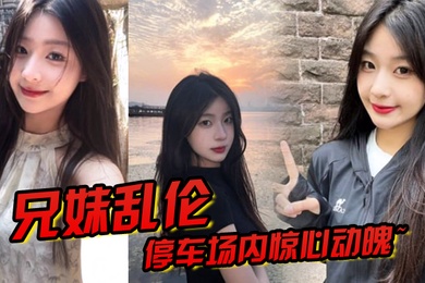 成年兄妹乱伦停车场内惊心动魄妹妹香甜小嘴第一次口交激情车震雪嫩白虎又滑又紧上头榨喷狂射