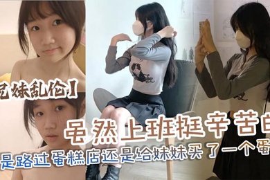成年兄妹乱伦虽然上班挺辛苦的但是路过蛋糕店还是给妹妹买了一个蛋糕没办法女孩子就是爱吃这些东西回到家后妹妹看见后开心的像个小孩子一样