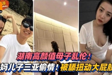 湖南高颜值成年母子乱伦三亚偷情被舔扭动大屁股太销魂
