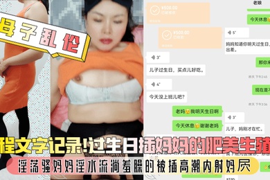 成年母子乱伦全程文字记录过生日插妈妈的肥美生殖器淫荡骚妈妈淫水流淌羞臊的被插高潮内射妈屄
