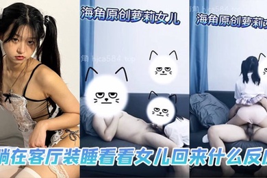 成年父女乱伦躺在客厅装睡看看女儿回来什么反应