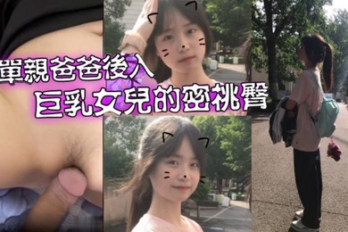 成年父女乱伦爱女儿的每一天_单亲爸爸有性欲了只好后入巨乳女儿的密桃臀