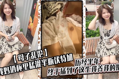 成年母子乱伦给我妈酒杯里猛灌半瓶伏特加历经半年终于插到了这生我养我的嫩穴