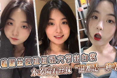 【姐弟乱伦】隔着黑丝把姐姐骚穴节出白浆,水多隔着丝袜“逼都是一种享受