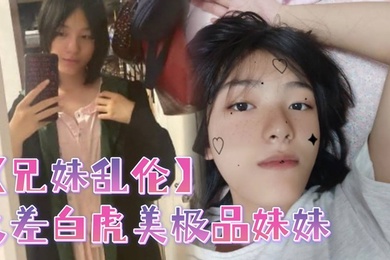 成年兄妹乱伦反差白虎美极品妹妹肆意蹂躏大鸡巴塞满小母狗的骚逼