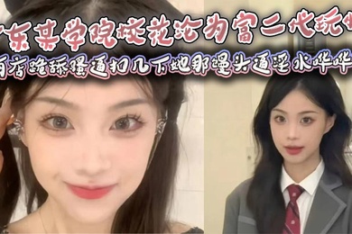 广东某学院校花沦为富二代玩物,酒店跪舔骚逼扣几下她那馒头逼淫水哗哗流,那骚样儿看得人鸡儿硬邦邦!