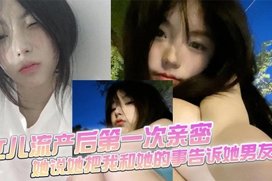 【成年父女乱伦】女儿流产后第一次亲密,她说她把我和她的事告诉她男友了