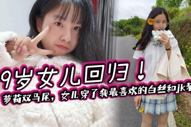 【成年父女乱伦】19岁女儿回归！萝莉双马尾，女儿穿了我最喜欢的白丝和jk装