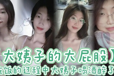 【大姨子的大屁股】吃饭的过程中大姨子喝酒醉了 刚插了大概有四五分钟,我就有想种想射的感觉。于是,我拔出鸡巴就射在了大姨子喝的水杯里。着,我先给大姨子穿好内裤