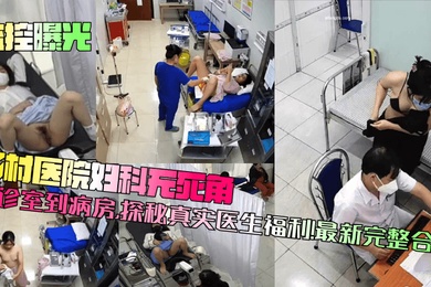 【监控曝光】乡村医院妇科无死角!从诊室到病房,探秘真实医生福利!最新完整合集