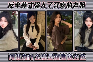 【姐弟乱伦】反坐莲式强入了牙疼的老姐,问我为什么总是对她这么色
