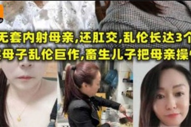 【成年母子乱伦】无套内射母亲,还肛交,儿子乱伦长达三个月,畜生儿子终于把母亲操怀孕