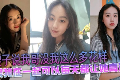 嫂子说我哥没我这么多花样,跟我在一起可以每天都让她高潮