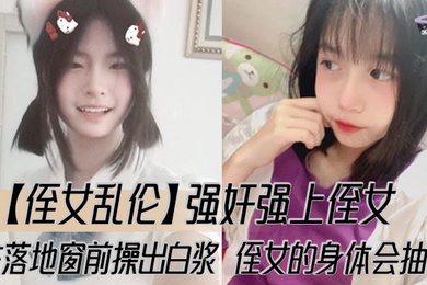 【侄女乱伦】强奸强上侄女,在落地窗前操出白浆,侄女的身体会抽搐