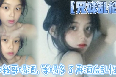 【成年兄妹乱伦】和我哥喝酒，等喝多了再酒后乱性什么的，关键问题是我完全不会喝酒呀…我从小到大都没喝过酒我的n酒量够呛喝过我哥
