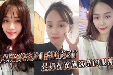 【小妈乱伦】小妈说我爸的眼神都变了。。是那种充满欲望的眼神。。当晚她俩竟然做了一次,中间我爸竟然还问我了