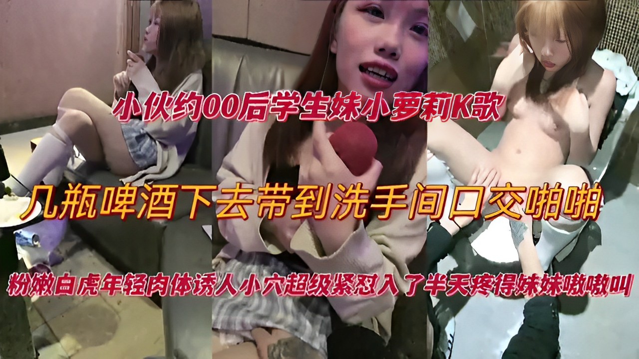 小伙约00后学生妹小萝莉K歌,几瓶啤酒下去带到洗手间口交啪啪!
