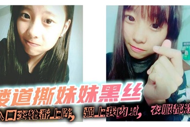 【成年兄妹乱伦】楼道撕妹妹黑丝,后入口交轮番上阵,强上我内射,衣服都没脱