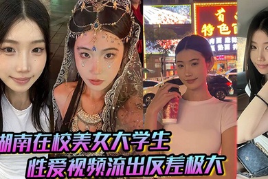 湖南在校美女大学生 性爱视频流出反差极大,猛被操!